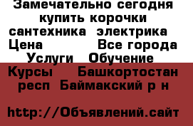 Замечательно сегодня купить корочки сантехника, электрика › Цена ­ 2 000 - Все города Услуги » Обучение. Курсы   . Башкортостан респ.,Баймакский р-н